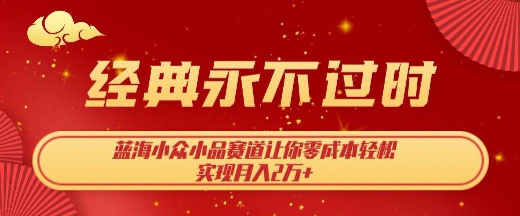 经典永不过时，蓝海小众小品赛道，让你零成本轻松实现月入2万+