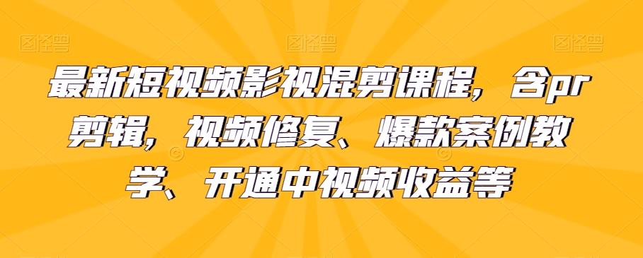 最新短视频影视混剪课程，含pr剪辑，视频修复、爆款案例教学、开通中视频收益等